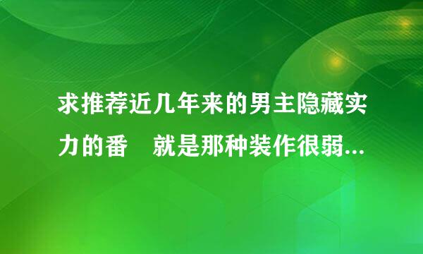 求推荐近几年来的男主隐藏实力的番 就是那种装作很弱实际上很强的动