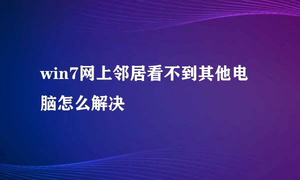 win7网上邻居看不到其他电脑怎么解决