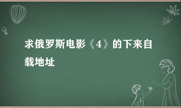 求俄罗斯电影《4》的下来自载地址