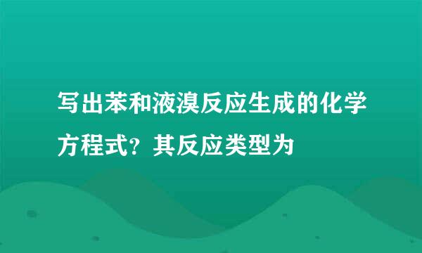 写出苯和液溴反应生成的化学方程式？其反应类型为