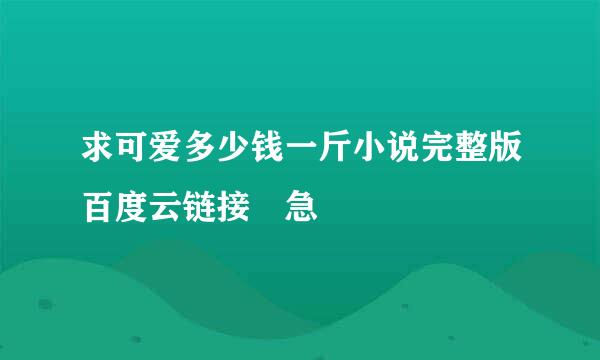 求可爱多少钱一斤小说完整版百度云链接 急