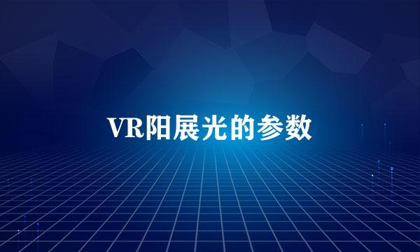 VR阳展光的参数