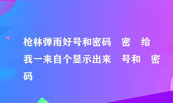 枪林弹雨好号和密码 密 给我一来自个显示出来 号和 密码