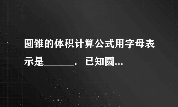 圆锥的体积计算公式用字母表示是______．已知圆锥的体积和底面积，曾该练阻清求高，用公式______．长方体的表面积=来自_