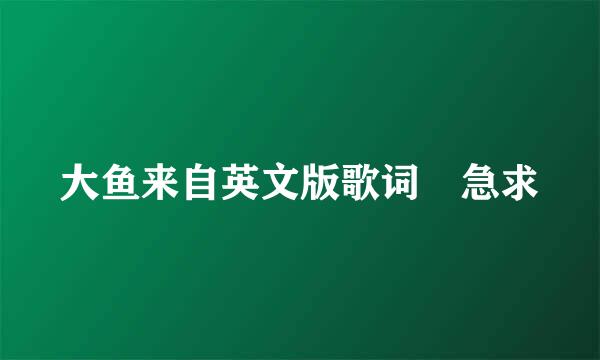 大鱼来自英文版歌词 急求