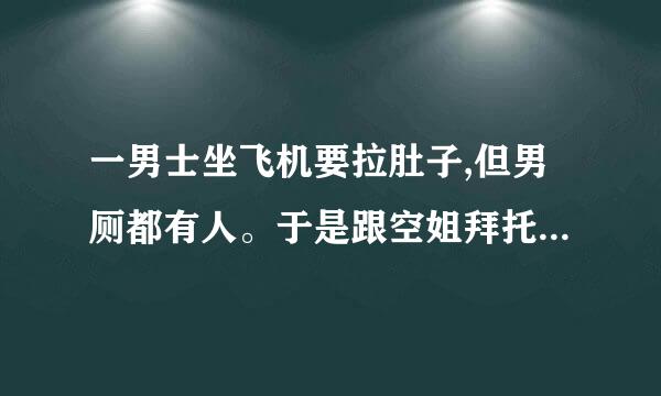 一男士坐飞机要拉肚子,但男厕都有人。于是跟空姐拜托，让他用一下女生厕所。