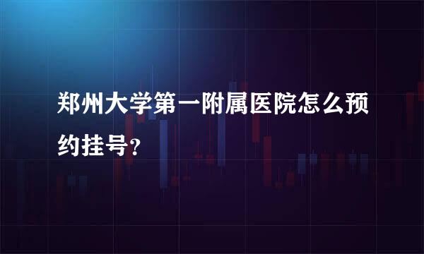 郑州大学第一附属医院怎么预约挂号？