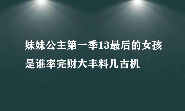 妹妹公主第一季13最后的女孩是谁率完财大丰料几古机