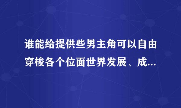 谁能给提供些男主角可以自由穿梭各个位面世界发展、成长、修炼的小说名？越多越好 外国主角的不要，