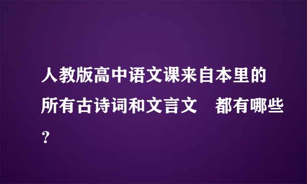 人教版高中语文课来自本里的所有古诗词和文言文 都有哪些？