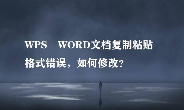 WPS WORD文档复制粘贴格式错误，如何修改？