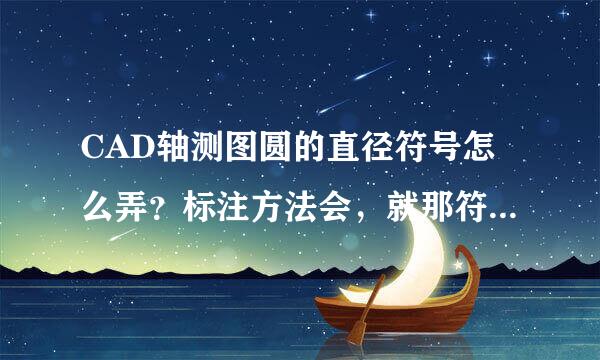 CAD轴测图圆的直径符号怎么弄？标注方法会，就那符号从哪里弄？