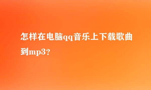 怎样在电脑qq音乐上下载歌曲到mp3？