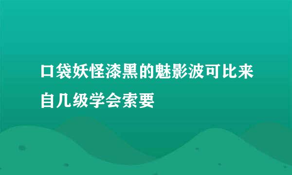 口袋妖怪漆黑的魅影波可比来自几级学会索要