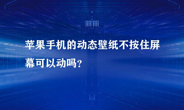 苹果手机的动态壁纸不按住屏幕可以动吗？