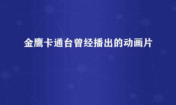 金鹰卡通台曾经播出的动画片