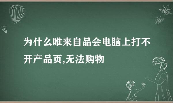 为什么唯来自品会电脑上打不开产品页,无法购物