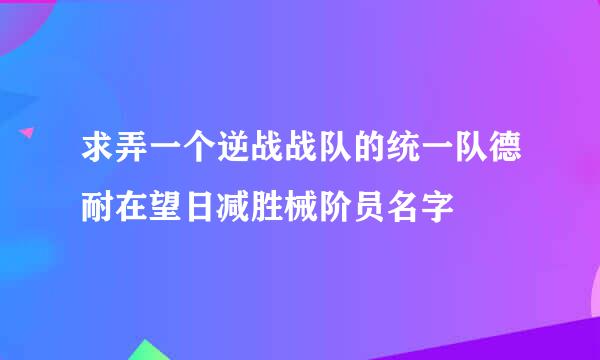 求弄一个逆战战队的统一队德耐在望日减胜械阶员名字