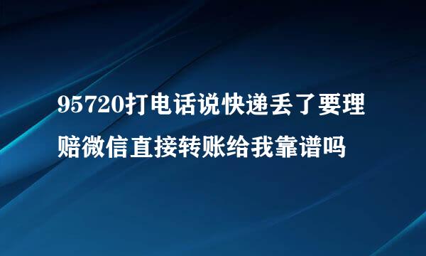 95720打电话说快递丢了要理赔微信直接转账给我靠谱吗