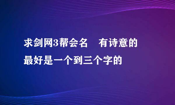 求剑网3帮会名 有诗意的 最好是一个到三个字的