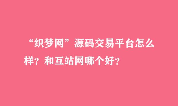 “织梦网”源码交易平台怎么样？和互站网哪个好？