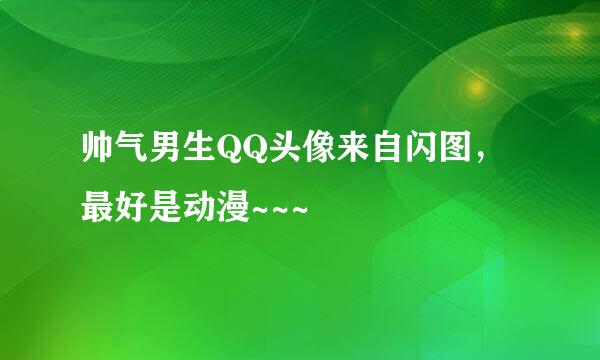 帅气男生QQ头像来自闪图，最好是动漫~~~