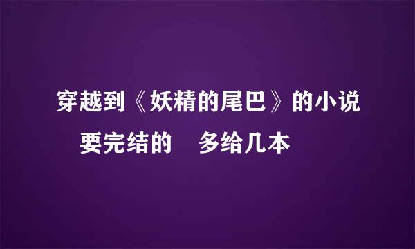 穿越到《妖精的尾巴》的小说 要完结的 多给几本