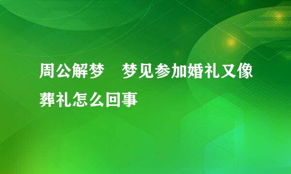 周公解梦 梦见参加婚礼又像葬礼怎么回事