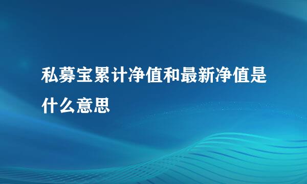 私募宝累计净值和最新净值是什么意思