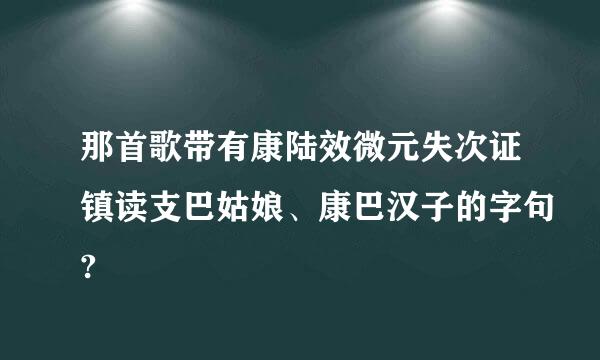 那首歌带有康陆效微元失次证镇读支巴姑娘、康巴汉子的字句?