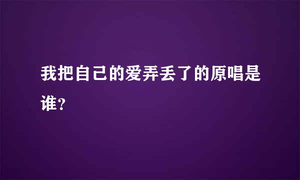 我把自己的爱弄丢了的原唱是谁？