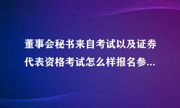 董事会秘书来自考试以及证券代表资格考试怎么样报名参加考试？