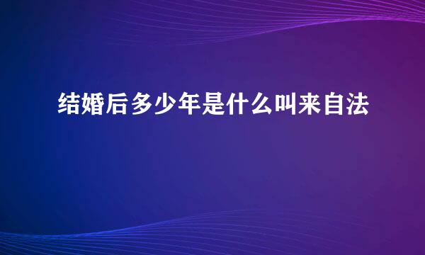 结婚后多少年是什么叫来自法