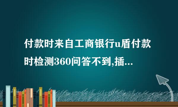 付款时来自工商银行u盾付款时检测360问答不到,插入电脑有反应,工商银行网银助手检测控件全部