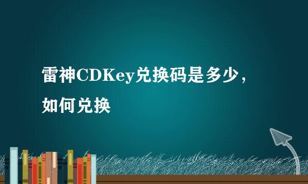 雷神CDKey兑换码是多少，如何兑换