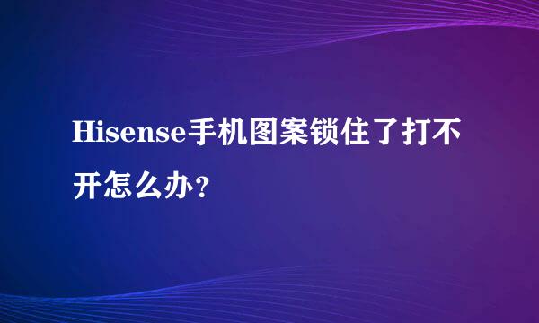 Hisense手机图案锁住了打不开怎么办？