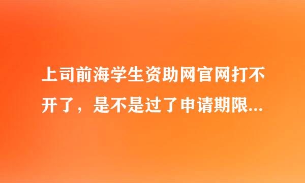 上司前海学生资助网官网打不开了，是不是过了申请期限，或是别的原因？急求解答@-@