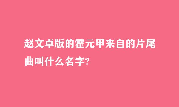 赵文卓版的霍元甲来自的片尾曲叫什么名字?