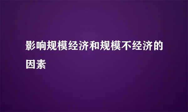 影响规模经济和规模不经济的因素