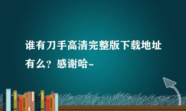 谁有刀手高清完整版下载地址有么？感谢哈~