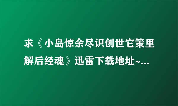 求《小岛惊余尽识创世它策里解后经魂》迅雷下载地址~~ 要清晰的