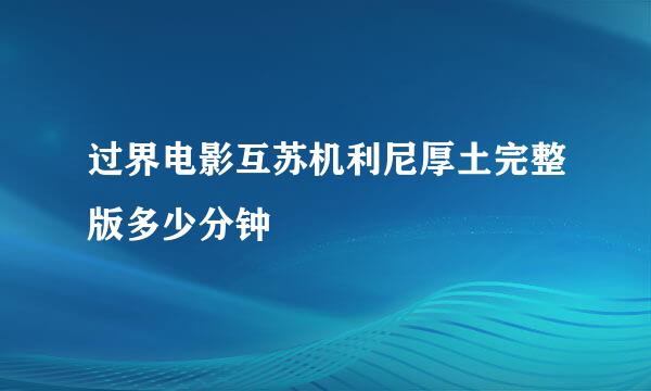 过界电影互苏机利尼厚土完整版多少分钟