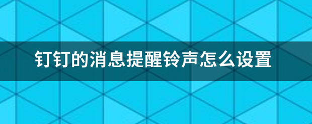 钉钉的消息提醒铃声怎么设置来自