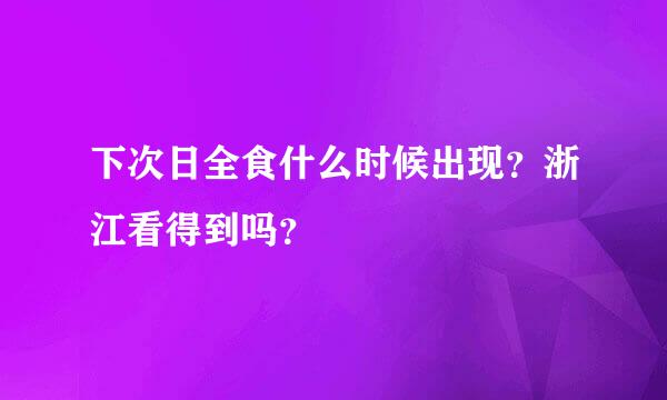 下次日全食什么时候出现？浙江看得到吗？