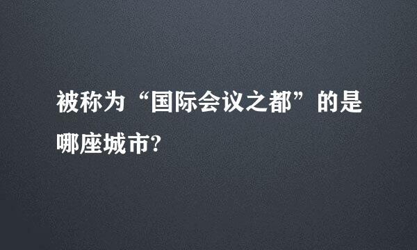 被称为“国际会议之都”的是哪座城市?