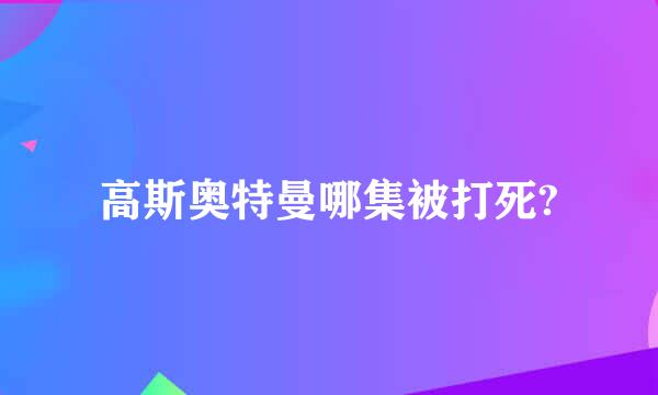 高斯奥特曼哪集被打死?