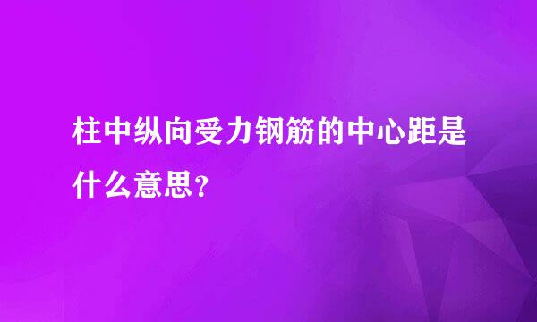 柱中纵向受力钢筋的中心距是什么意思？