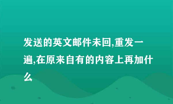 发送的英文邮件未回,重发一遍,在原来自有的内容上再加什么