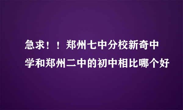 急求！！郑州七中分校新奇中学和郑州二中的初中相比哪个好