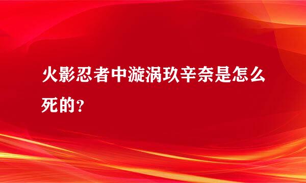 火影忍者中漩涡玖辛奈是怎么死的？